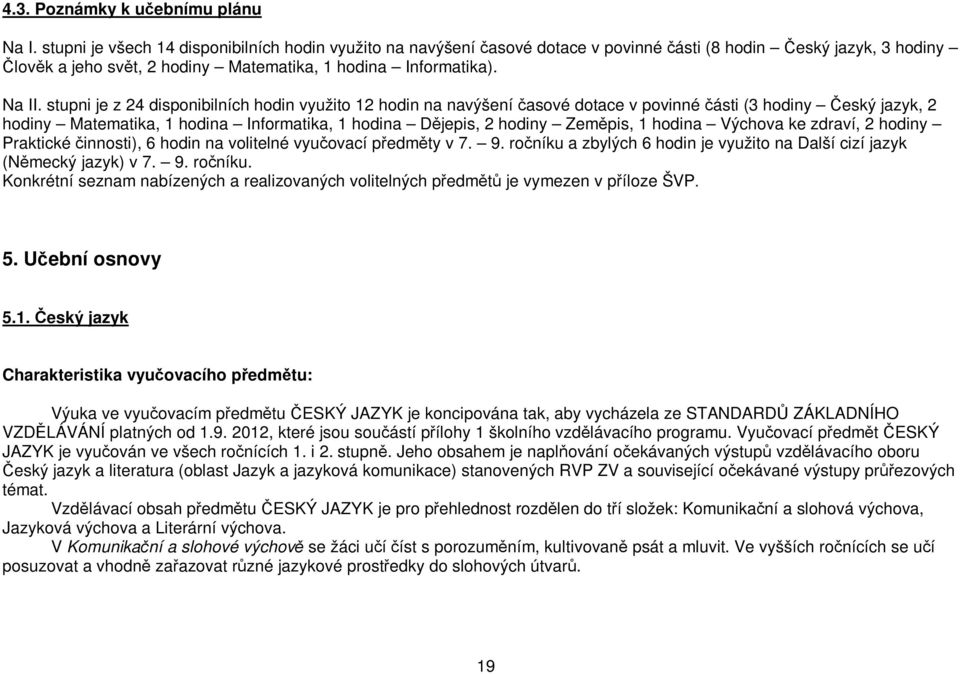 stupni je z 24 disponibilních hodin využito 12 hodin na navýšení časové dotace v povinné části (3 hodiny Český jazyk, 2 hodiny Matematika, 1 hodina Informatika, 1 hodina Dějepis, 2 hodiny Zeměpis, 1