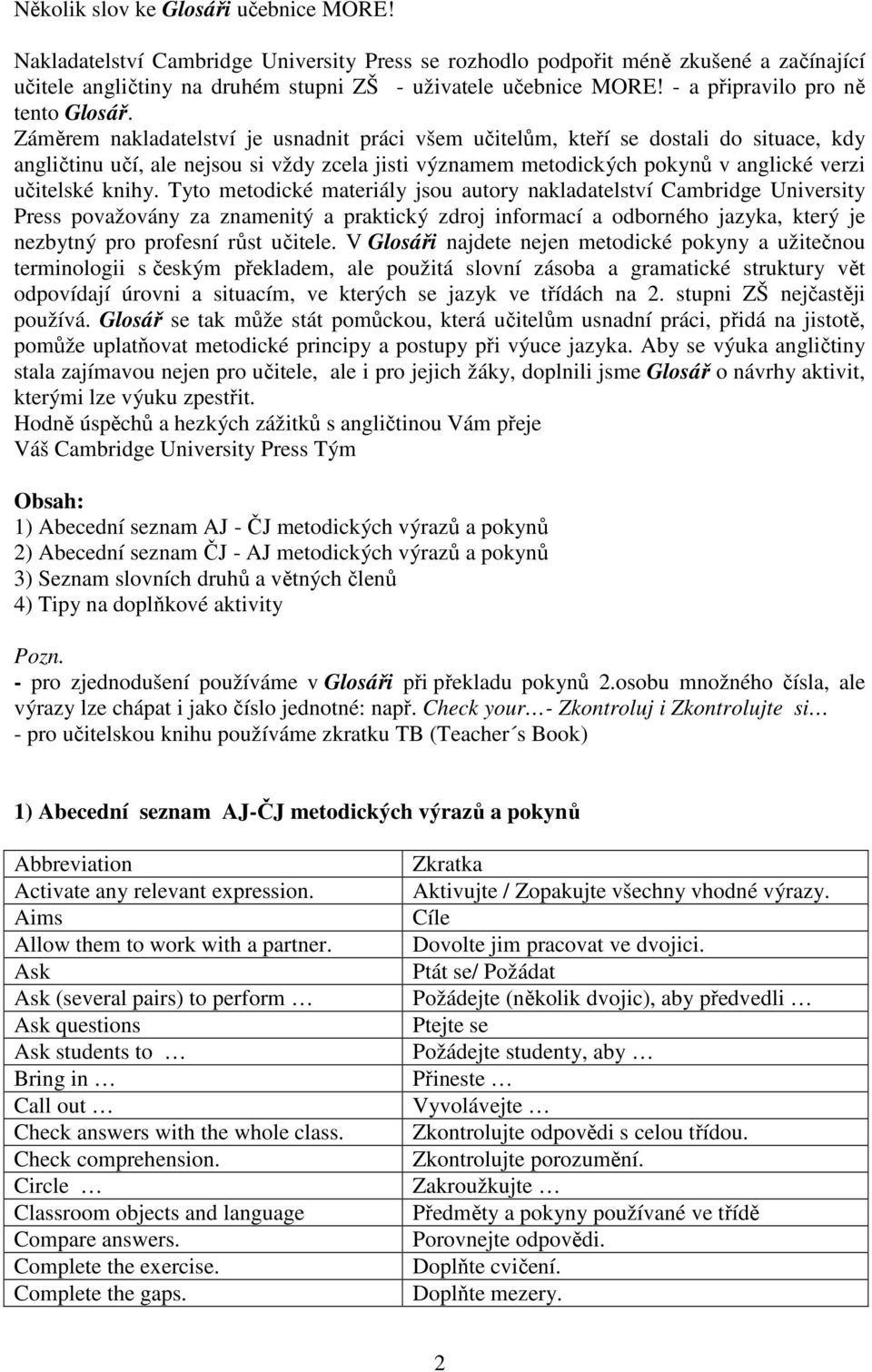 Záměrem nakladatelství je usnadnit práci všem učitelům, kteří se dostali do situace, kdy angličtinu učí, ale nejsou si vždy zcela jisti významem metodických pokynů v anglické verzi učitelské knihy.