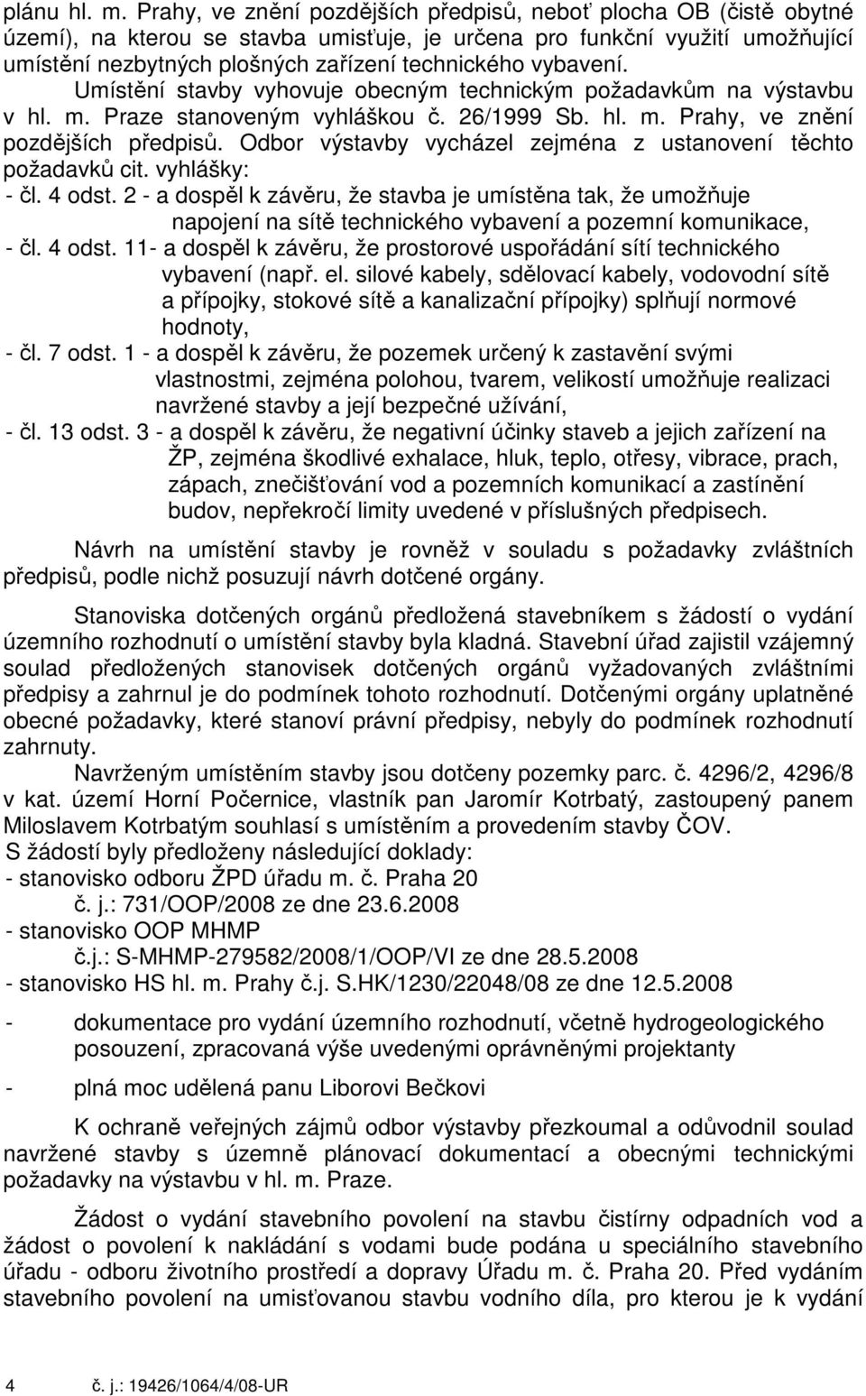 vybavení. Umístění stavby vyhovuje obecným technickým požadavkům na výstavbu v hl. m. Praze stanoveným vyhláškou č. 26/1999 Sb. hl. m. Prahy, ve znění pozdějších předpisů.