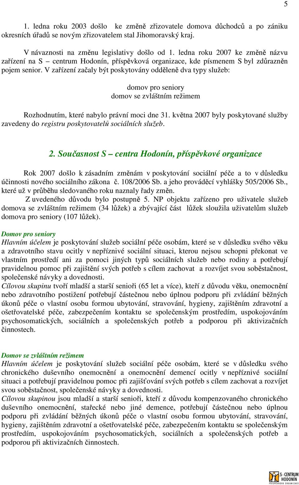 V zařízení začaly být poskytovány odděleně dva typy služeb: domov pro seniory domov se zvláštním režimem Rozhodnutím, které nabylo právní moci dne 31.