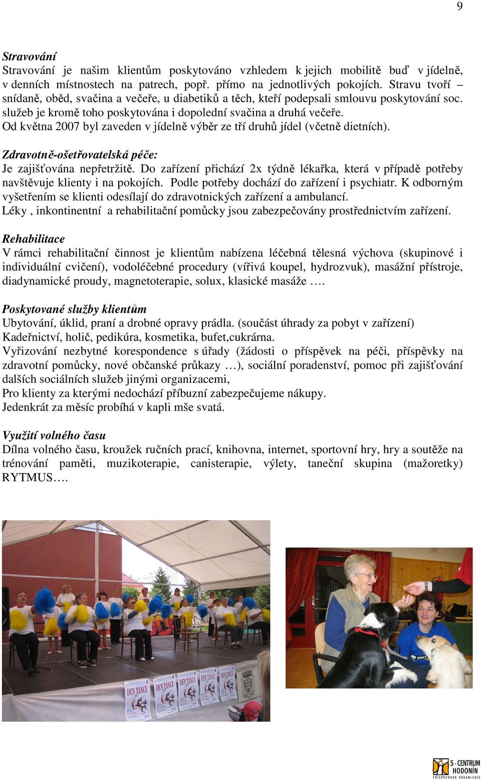 Od května 2007 byl zaveden v jídelně výběr ze tří druhů jídel (včetně dietních). Zdravotně-ošetřovatelská péče: Je zajišťována nepřetržitě.