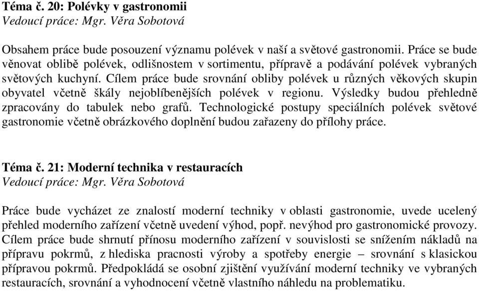 Cílem práce bude srovnání obliby polévek u různých věkových skupin obyvatel včetně škály nejoblíbenějších polévek v regionu. Výsledky budou přehledně zpracovány do tabulek nebo grafů.