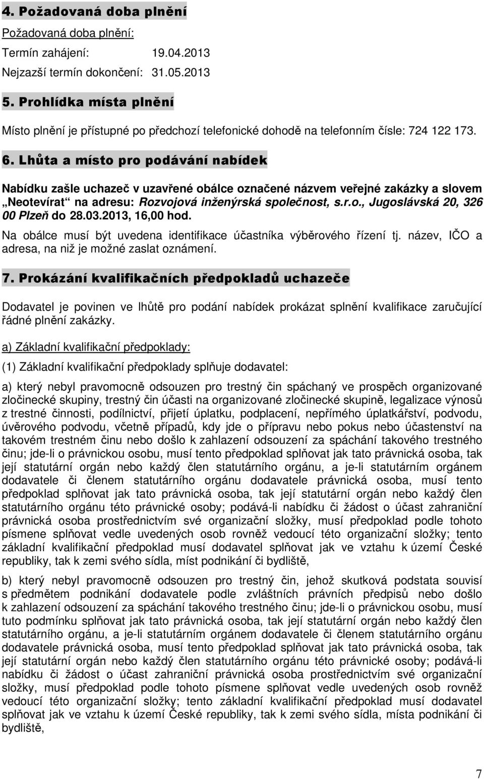 Lhůta a místo pro podávání nabídek Nabídku zašle uchazeč v uzavřené obálce označené názvem veřejné zakázky a slovem Neotevírat na adresu: Rozvojová inženýrská společnost, s.r.o., Jugoslávská 20, 326 00 Plzeň do 28.
