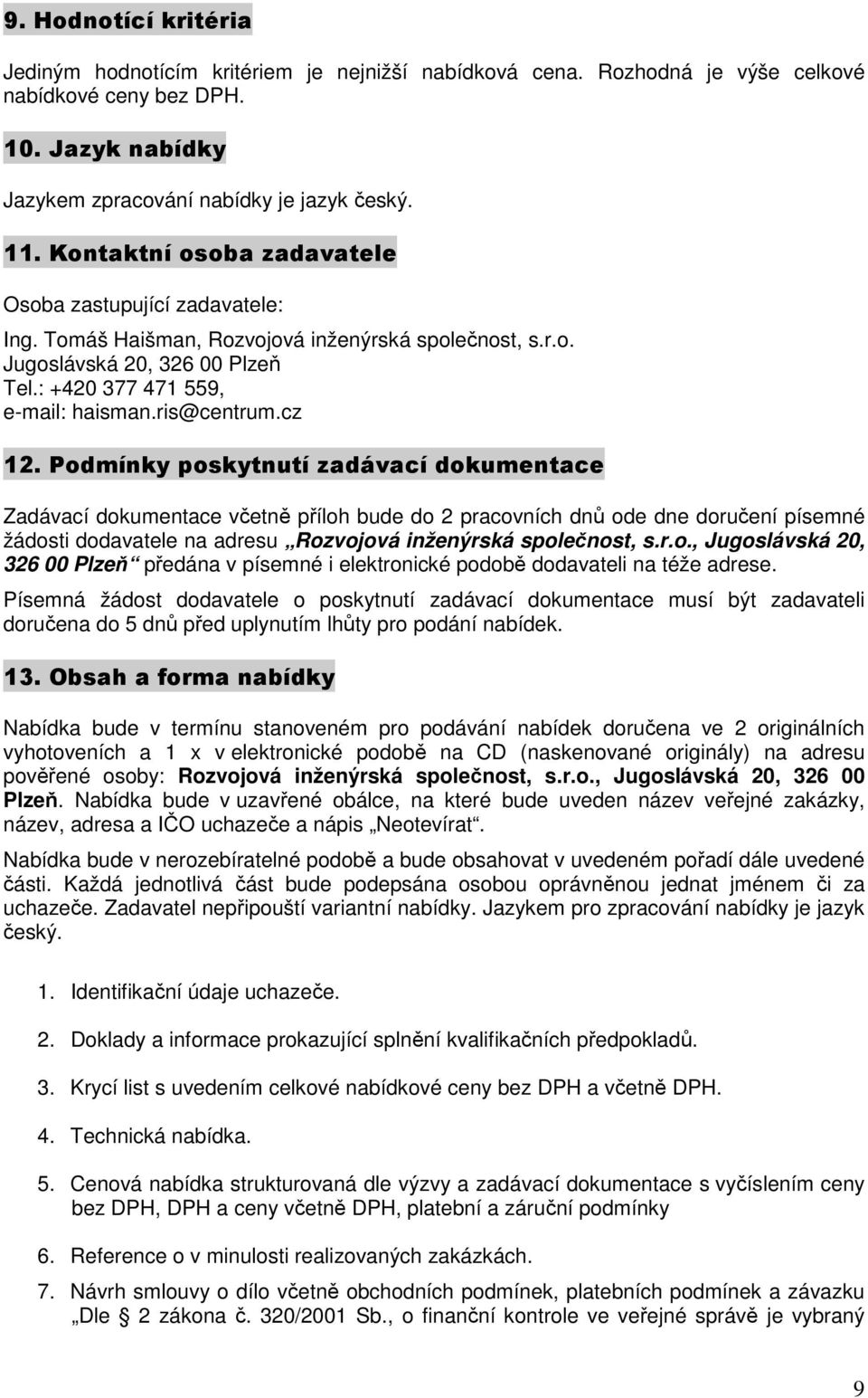 cz 12. Podmínky poskytnutí zadávací dokumentace Zadávací dokumentace včetně příloh bude do 2 pracovních dnů ode dne doručení písemné žádosti dodavatele na adresu Rozvojová inženýrská společnost, s.r.o., Jugoslávská 20, 326 00 Plzeň předána v písemné i elektronické podobě dodavateli na téže adrese.