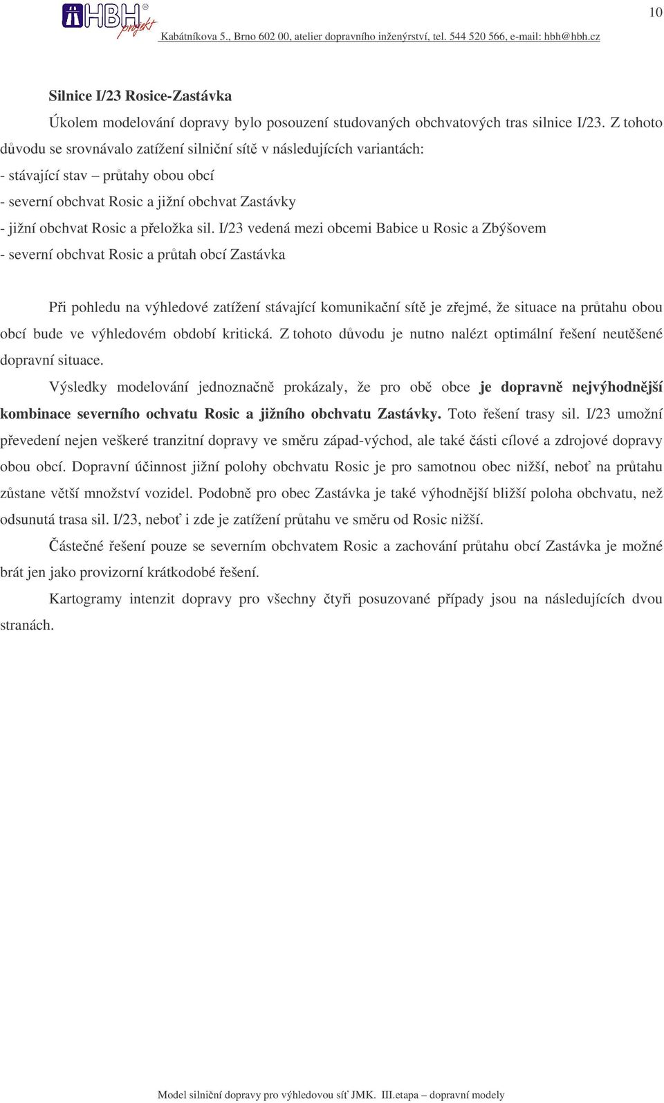 I/23 vedená mezi obcemi Babice u Rosic a Zbýšovem - severní obchvat Rosic a prtah obcí Zastávka Pi pohledu na výhledové zatížení stávající komunikaní sít je zejmé, že situace na prtahu obou obcí bude