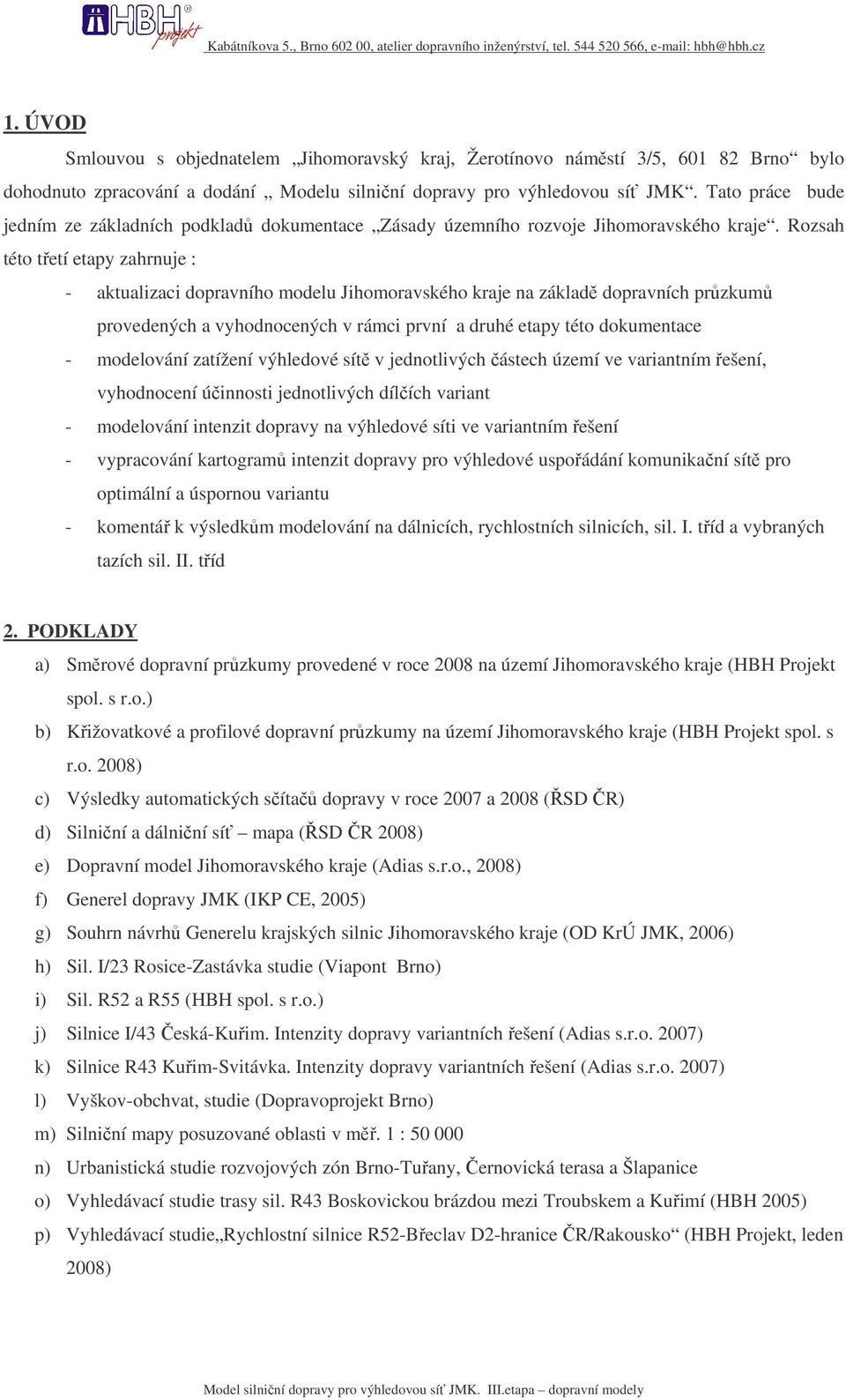 Rozsah této tetí etapy zahrnuje : - aktualizaci dopravního modelu Jihomoravského kraje na základ dopravních przkum provedených a vyhodnocených v rámci první a druhé etapy této dokumentace -