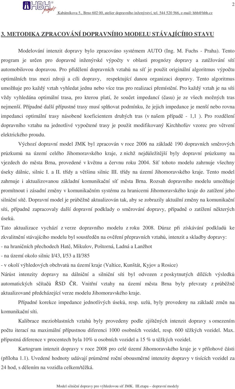 Pro pidlení dopravních vztah na sí je použit originální algoritmus výpotu optimálních tras mezi zdroji a cíli dopravy, respektující danou organizaci dopravy.