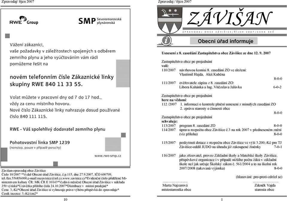 .Vítězslava Jalůvku 6-0-2 bere na vědomí: 112 /2007 1. informaci o kontrole plnění usnesení z minulých zasedání ZO 2. zprávu starosty o činnosti obce schvaluje: 113/2007 program 8.