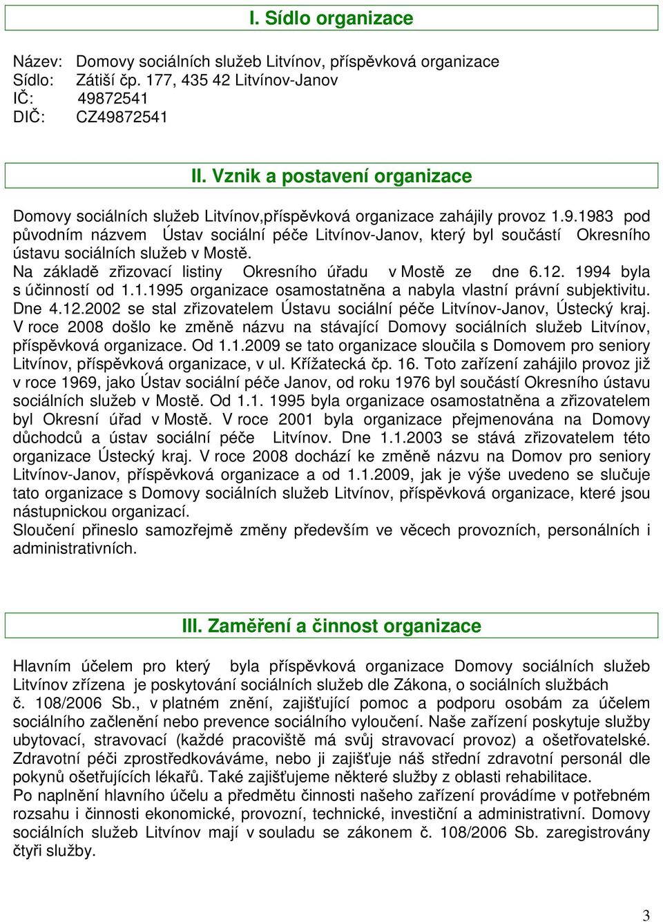 1983 pod původním názvem Ústav sociální péče Litvínov-Janov, který byl součástí Okresního ústavu sociálních služeb v Mostě. Na základě zřizovací listiny Okresního úřadu v Mostě ze dne 6.12.