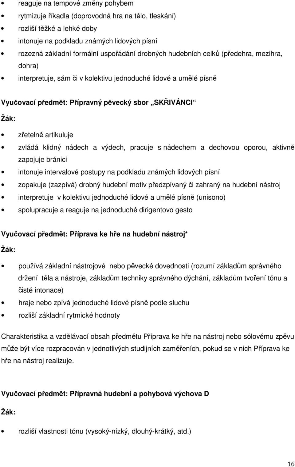 klidný nádech a výdech, pracuje s nádechem a dechovou oporou, aktivně zapojuje bránici intonuje intervalové postupy na podkladu známých lidových písní zopakuje (zazpívá) drobný hudební motiv