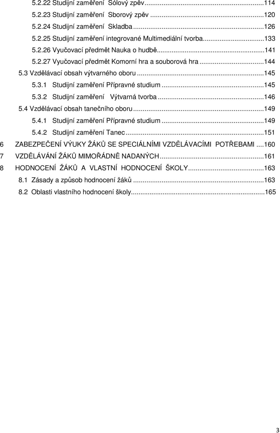 ..146 5.4 Vzdělávací obsah tanečního oboru...149 5.4.1 Studijní zaměření Přípravné studium...149 5.4.2 Studijní zaměření Tanec...151 6 ZABEZPEČENÍ VÝUKY ŽÁKŮ SE SPECIÁLNÍMI VZDĚLÁVACÍMI POTŘEBAMI.