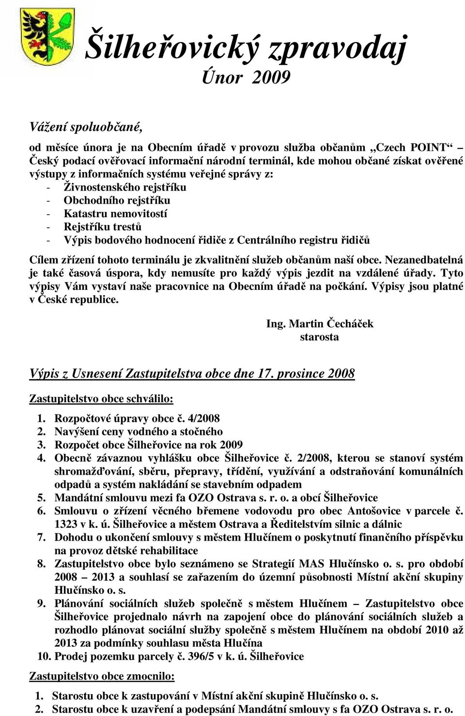 Centrálního registru řidičů Cílem zřízení tohoto terminálu je zkvalitnění služeb občanům naší obce. Nezanedbatelná je také časová úspora, kdy nemusíte pro každý výpis jezdit na vzdálené úřady.