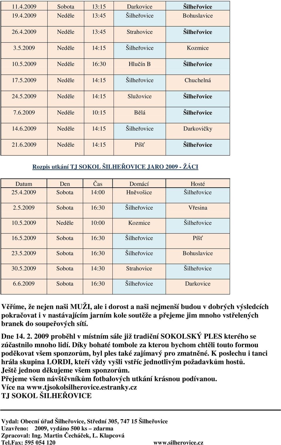 2009 Neděle 10:15 Bělá Šilheřovice 14.6.2009 Neděle 14:15 Šilheřovice Darkovičky 21.6.2009 Neděle 14:15 Píšť Šilheřovice Rozpis utkání TJ SOKOL ŠILHEŘOVICE JARO 2009 - ŽÁCI Datum Den Čas Domácí Hosté 25.