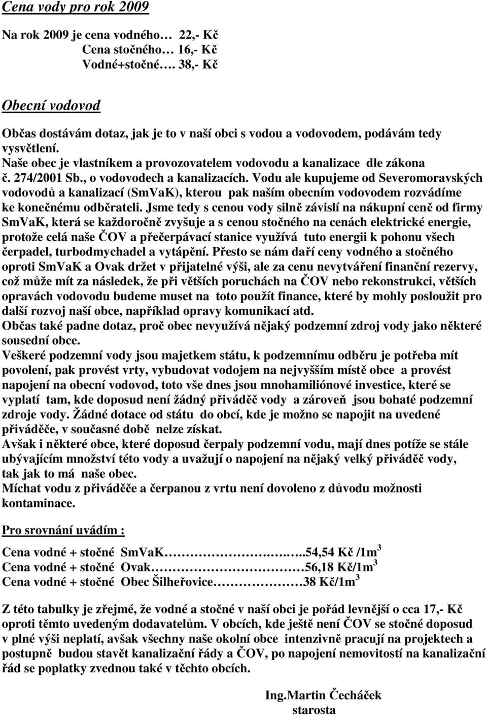 274/2001 Sb., o vodovodech a kanalizacích. Vodu ale kupujeme od Severomoravských vodovodů a kanalizací (SmVaK), kterou pak naším obecním vodovodem rozvádíme ke konečnému odběrateli.