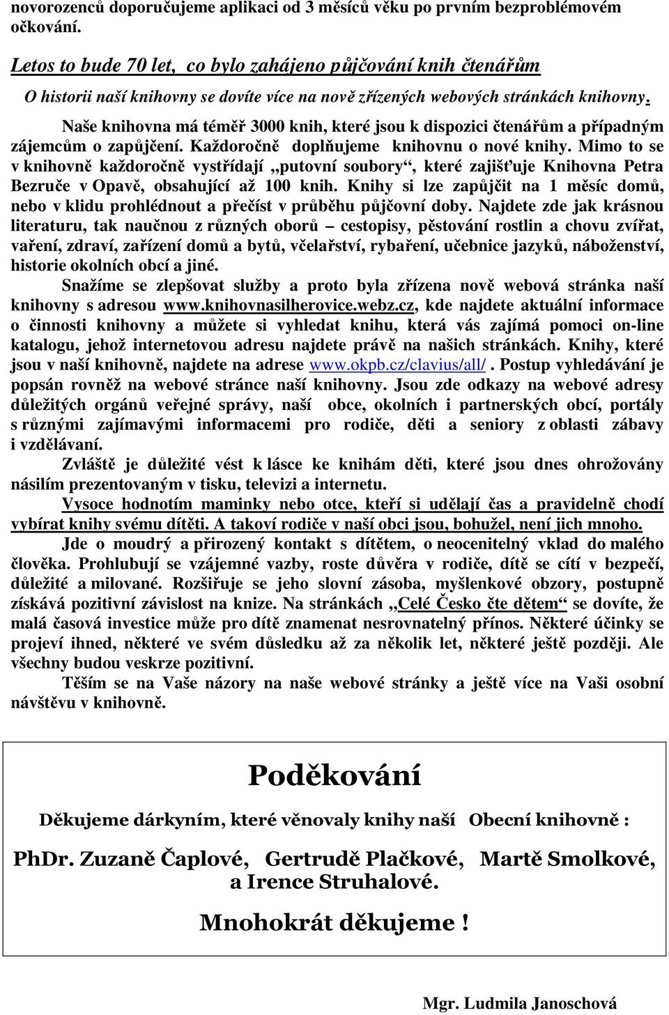 Naše knihovna má téměř 3000 knih, které jsou k dispozici čtenářům a případným zájemcům o zapůjčení. Každoročně doplňujeme knihovnu o nové knihy.