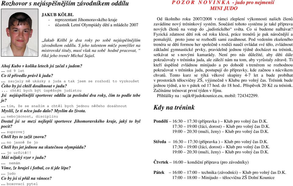 od 9 let Co tě přivedlo právě k judu? zaujaly mě ukázky z juda a tak jsem se rozhodl to vyzkoušet Čeho by jsi chtěl dosáhnout v judu?