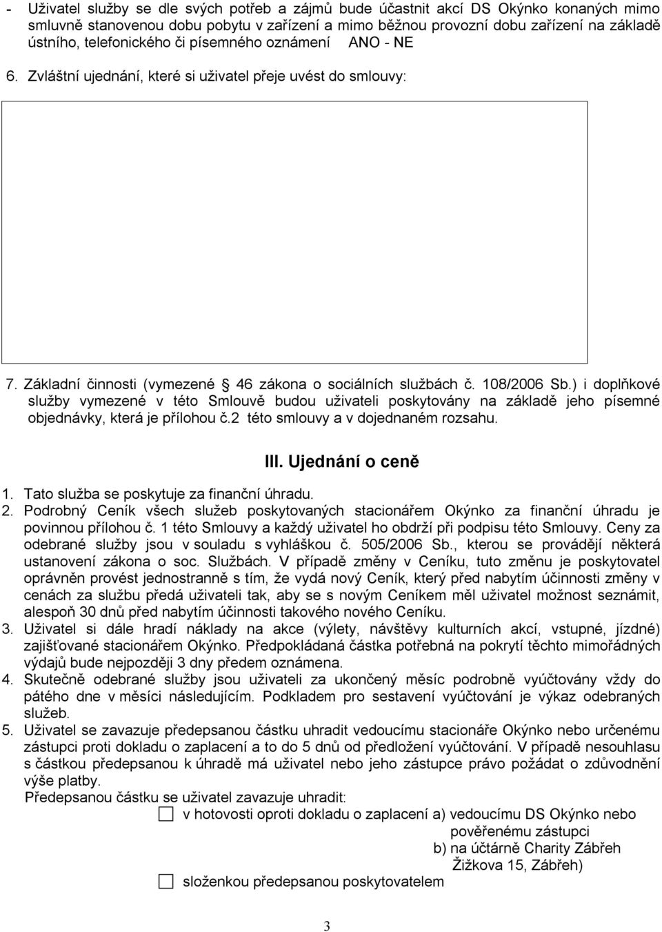 ) i doplňkové služby vymezené v této Smlouvě budou uživateli poskytovány na základě jeho písemné objednávky, která je přílohou č.2 této smlouvy a v dojednaném rozsahu. III. Ujednání o ceně 1.