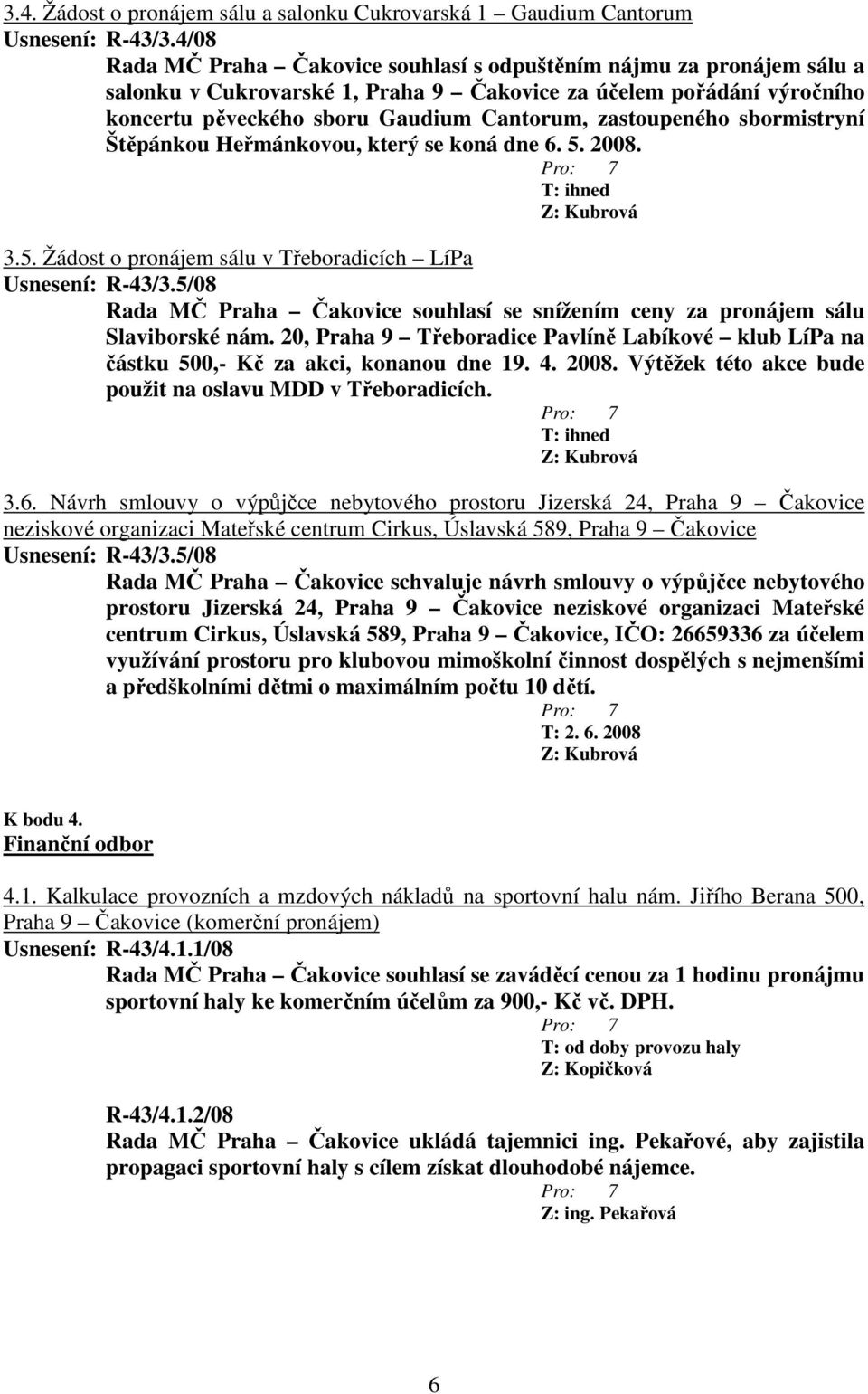 zastoupeného sbormistryní Štěpánkou Heřmánkovou, který se koná dne 6. 5. 2008. T: ihned 3.5. Žádost o pronájem sálu v Třeboradicích LíPa Usnesení: R-43/3.