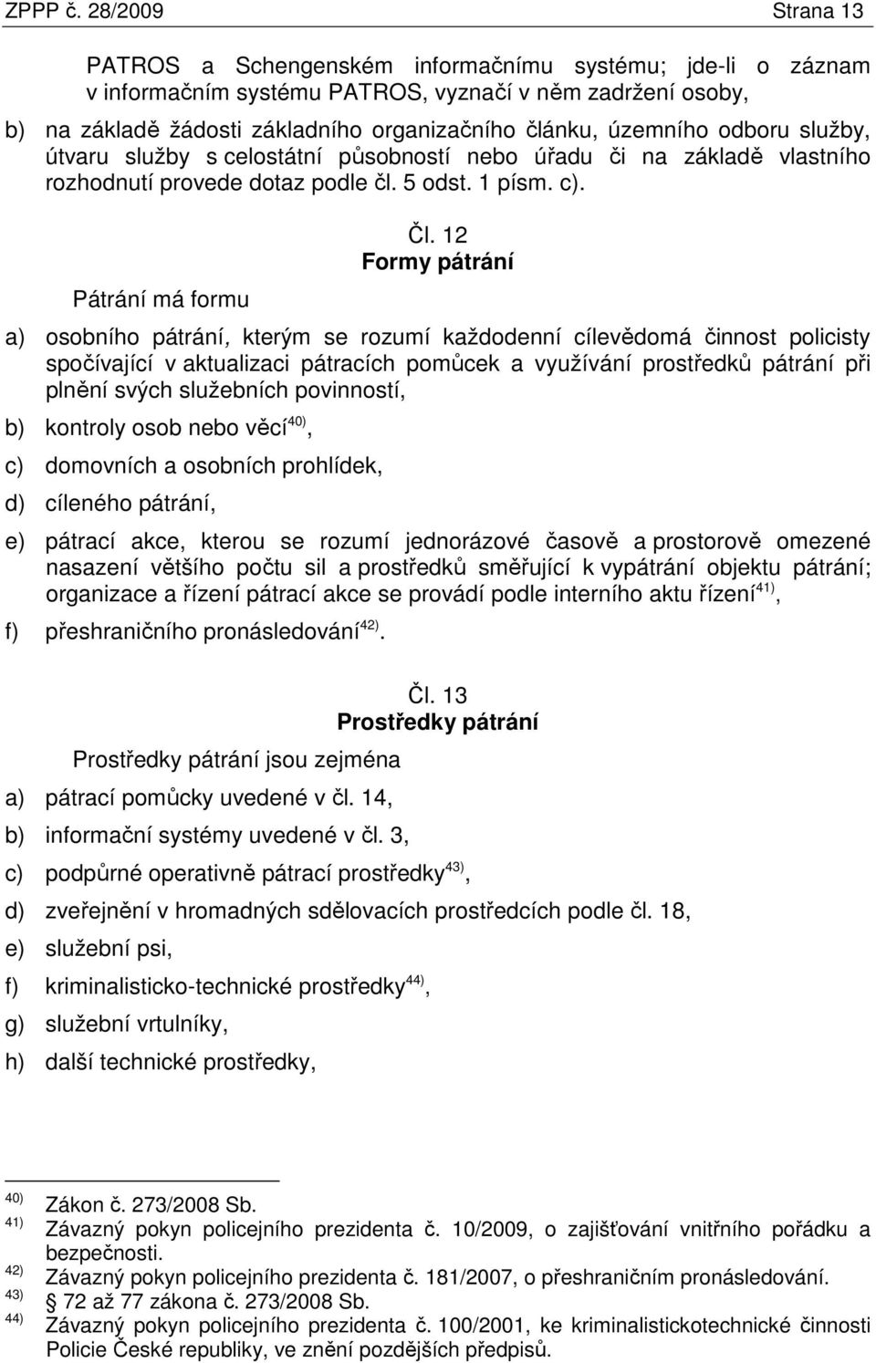 územního odboru služby, útvaru služby s celostátní působností nebo úřadu či na základě vlastního rozhodnutí provede dotaz podle čl. 5 odst. 1 písm. c). Pátrání má formu Čl.