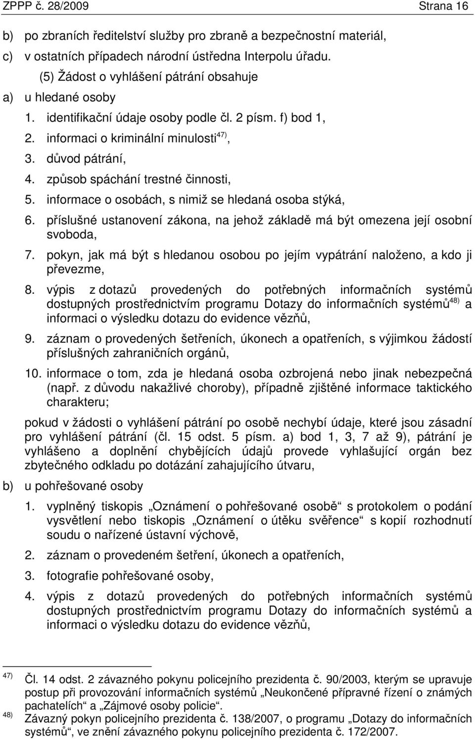 způsob spáchání trestné činnosti, 5. informace o osobách, s nimiž se hledaná osoba stýká, 6. příslušné ustanovení zákona, na jehož základě má být omezena její osobní svoboda, 7.