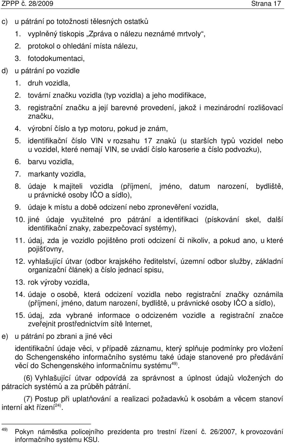 registrační značku a její barevné provedení, jakož i mezinárodní rozlišovací značku, 4. výrobní číslo a typ motoru, pokud je znám, 5.