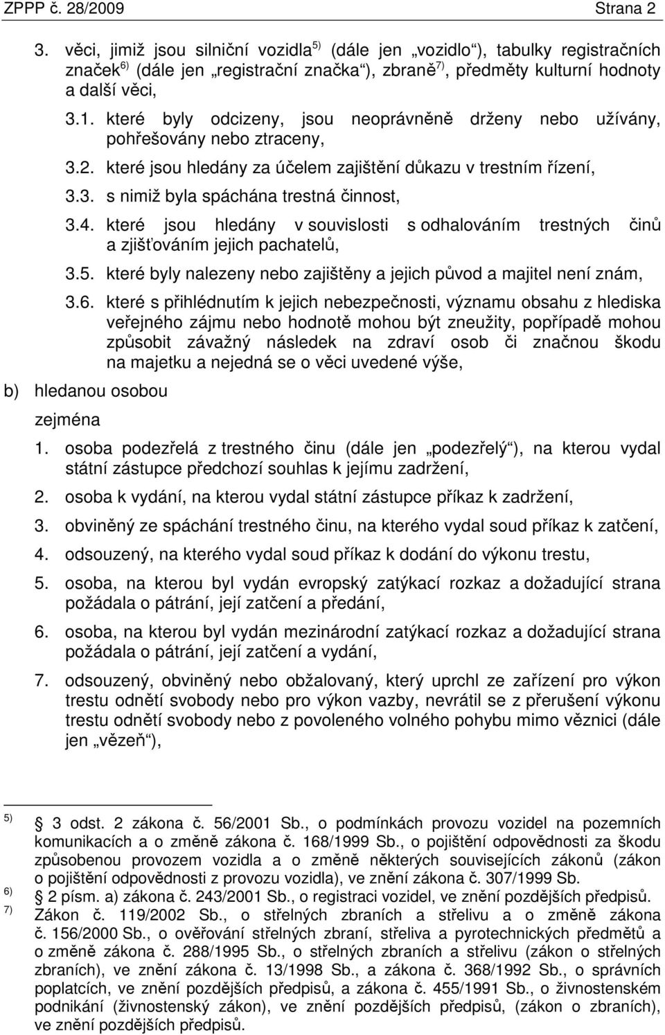 které byly odcizeny, jsou neoprávněně drženy nebo užívány, pohřešovány nebo ztraceny, 3.2. které jsou hledány za účelem zajištění důkazu v trestním řízení, 3.3. s nimiž byla spáchána trestná činnost, 3.