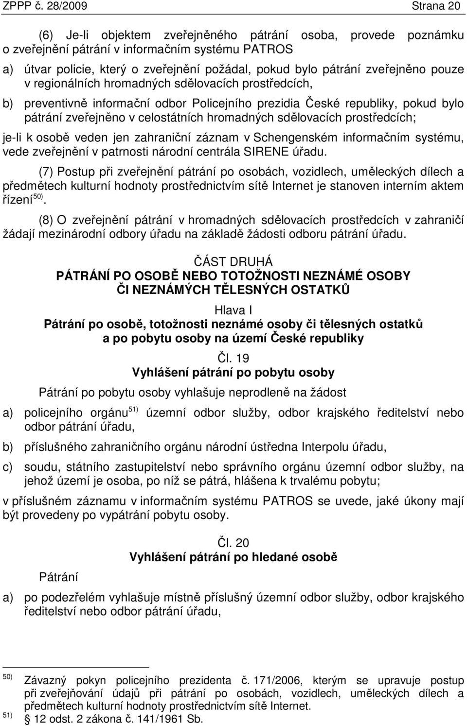 zveřejněno pouze v regionálních hromadných sdělovacích prostředcích, b) preventivně informační odbor Policejního prezidia České republiky, pokud bylo pátrání zveřejněno v celostátních hromadných