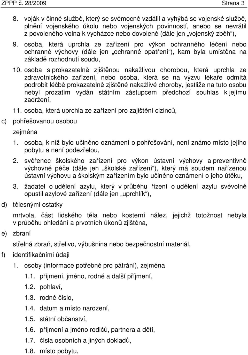 jen vojenský zběh ), 9. osoba, která uprchla ze zařízení pro výkon ochranného léčení nebo ochranné výchovy (dále jen ochranné opatření ), kam byla umístěna na základě rozhodnutí soudu, 10.