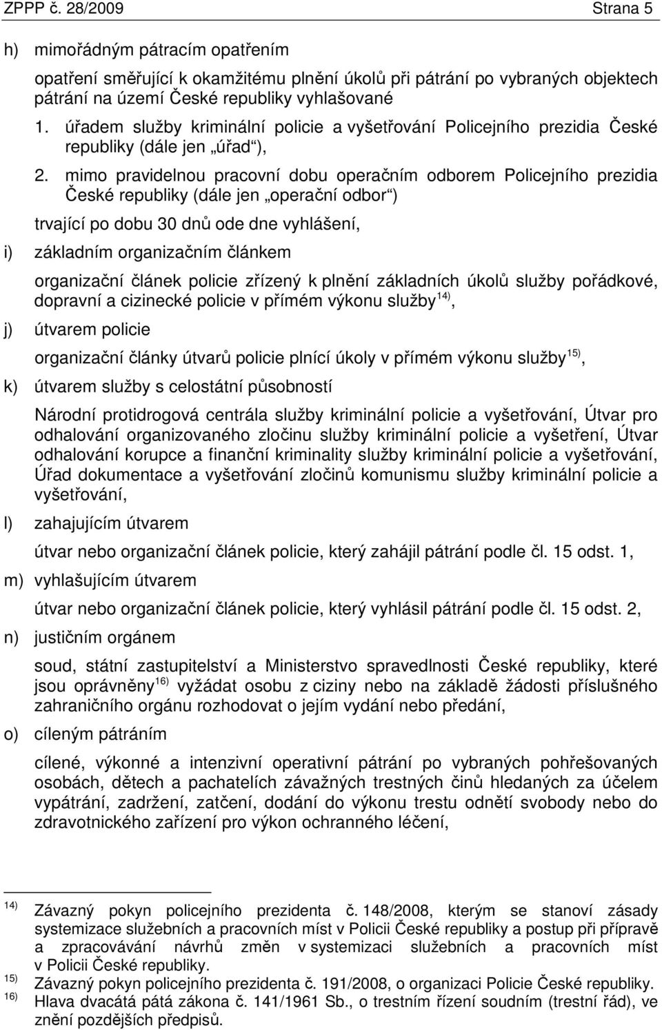 mimo pravidelnou pracovní dobu operačním odborem Policejního prezidia České republiky (dále jen operační odbor ) trvající po dobu 30 dnů ode dne vyhlášení, i) základním organizačním článkem