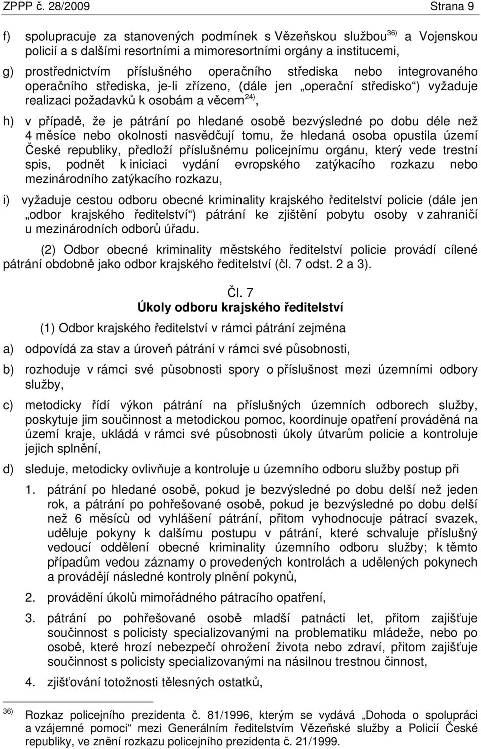 operačního střediska nebo integrovaného operačního střediska, je-li zřízeno, (dále jen operační středisko ) vyžaduje realizaci požadavků k osobám a věcem 24), h) v případě, že je pátrání po hledané