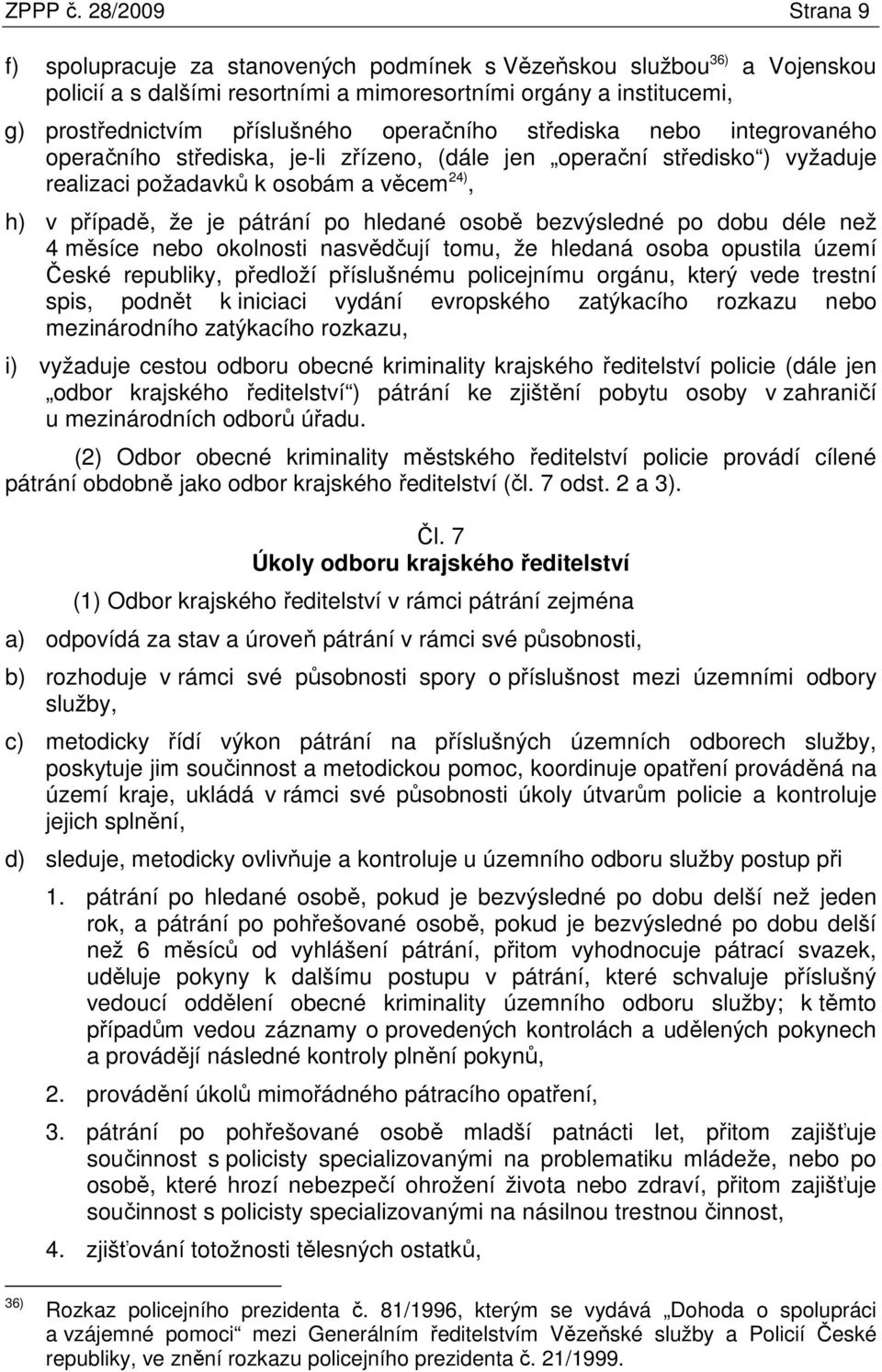 operačního střediska nebo integrovaného operačního střediska, je-li zřízeno, (dále jen operační středisko ) vyžaduje realizaci požadavků k osobám a věcem 24), h) v případě, že je pátrání po hledané