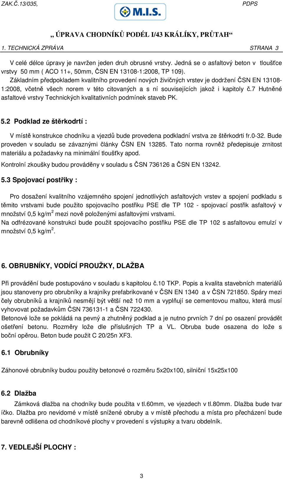 7 Hutněné asfaltové vrstvy Technických kvalitativních podmínek staveb PK. 5.2 Podklad ze štěrkodrtí : V místě konstrukce chodníku a vjezdů bude provedena podkladní vrstva ze štěrkodrti fr.0-32.