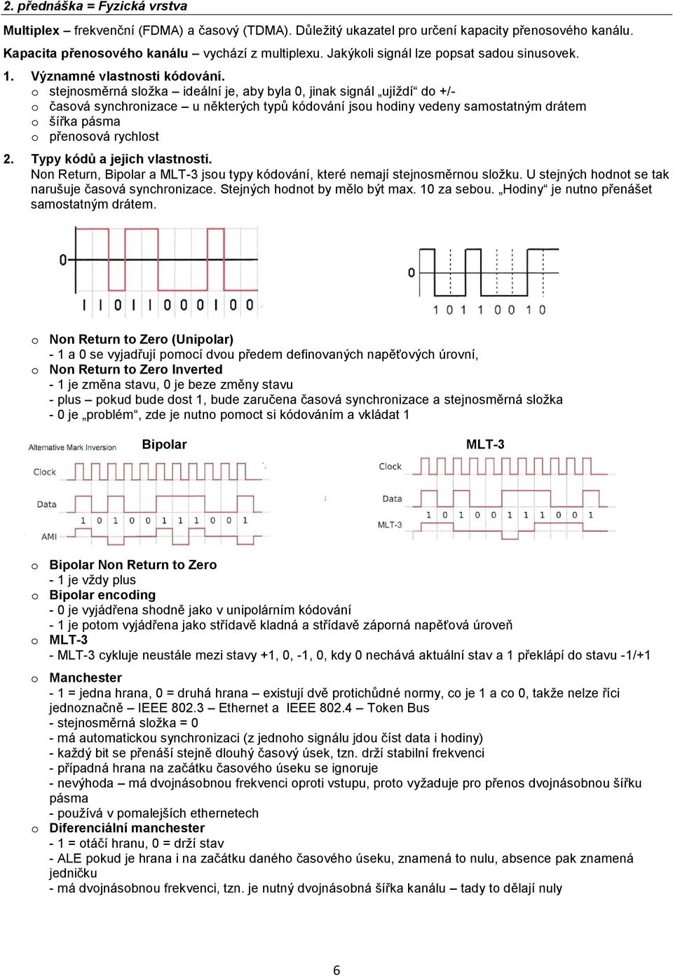 o stejnosměrná složka ideální je, aby byla 0, jinak signál ujíždí do +/- o časová synchronizace u některých typů kódování jsou hodiny vedeny samostatným drátem o šířka pásma o přenosová rychlost 2.