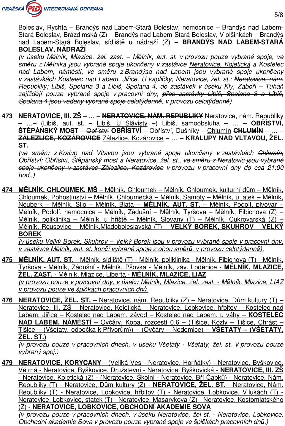 v provozu pouze vybrané spoje, ve směru z Mělníka jsou vybrané spoje ukončeny v zastávce Neratovice, Kojetická a Kostelec nad Labem, náměstí, ve směru z Brandýsa nad Labem jsou vybrané spoje ukončeny