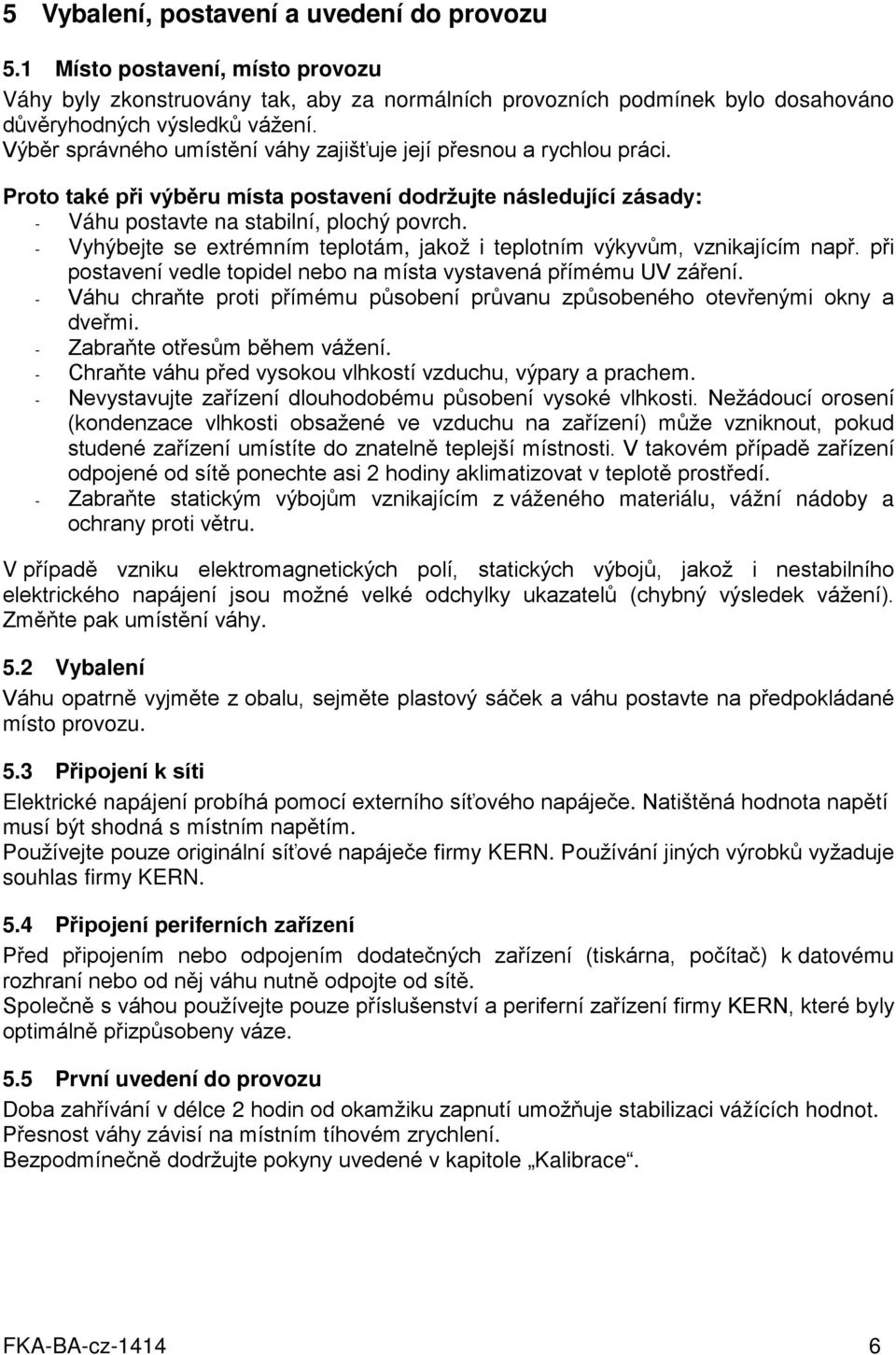 - Vyhýbejte se extrémním teplotám, jakož i teplotním výkyvům, vznikajícím např. při postavení vedle topidel nebo na místa vystavená přímému UV záření.