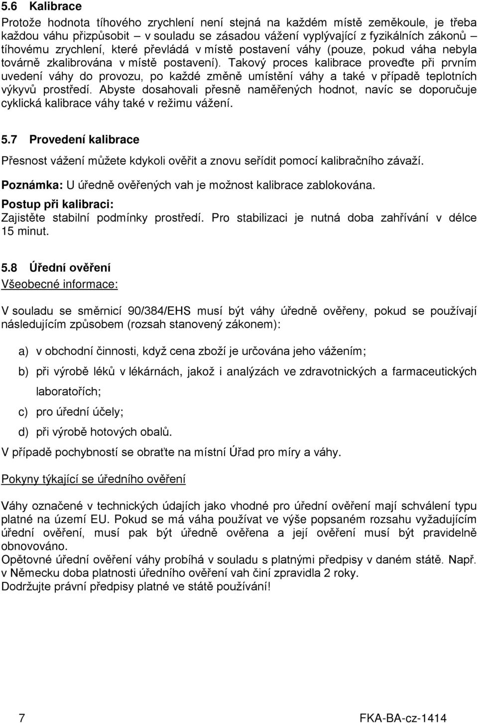 Takový proces kalibrace proveďte při prvním uvedení váhy do provozu, po každé změně umístění váhy a také v případě teplotních výkyvů prostředí.