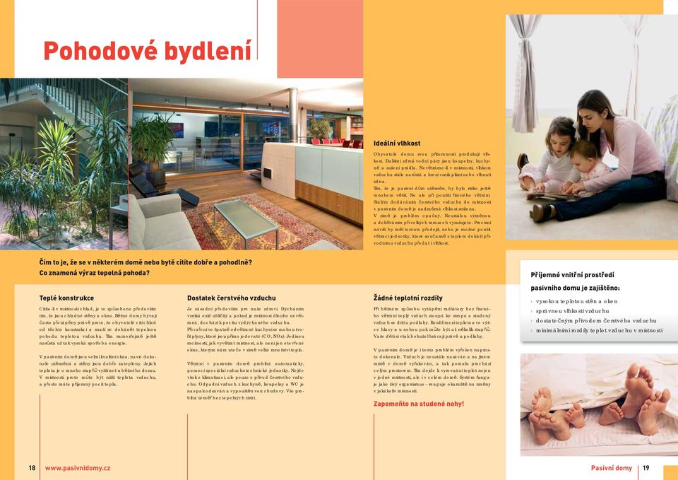 Stálým dodáváním čerstvého vzduchu do místnosti v pasivním domě je nadměrná vlhkost snížena. V zimě je problém opačný. Neustálou výměnou a dohříváním při velkých mrazech vysušujete.