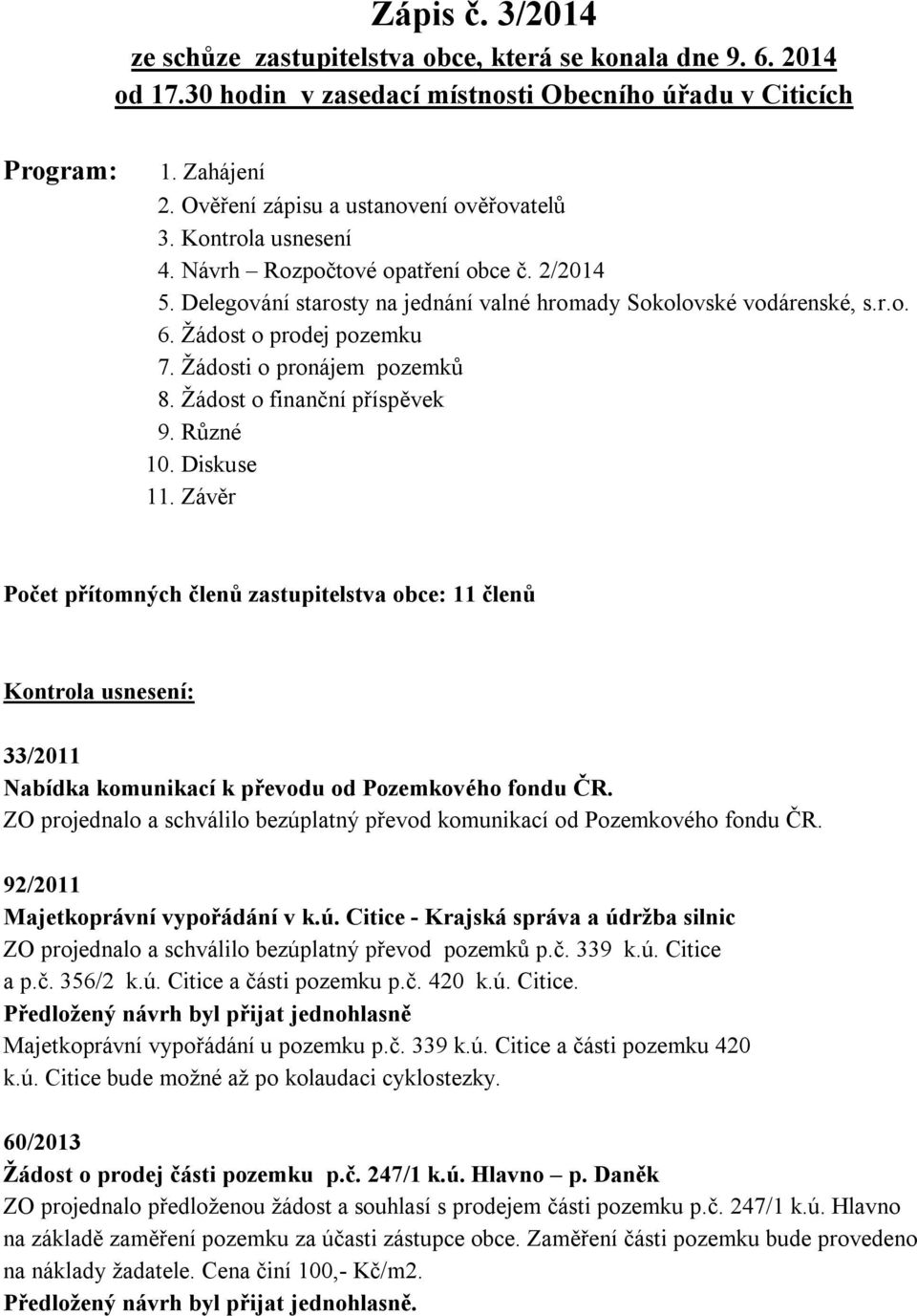 Žádost o prodej pozemku 7. Žádosti o pronájem pozemků 8. Žádost o finanční příspěvek 9. Různé 10. Diskuse 11.