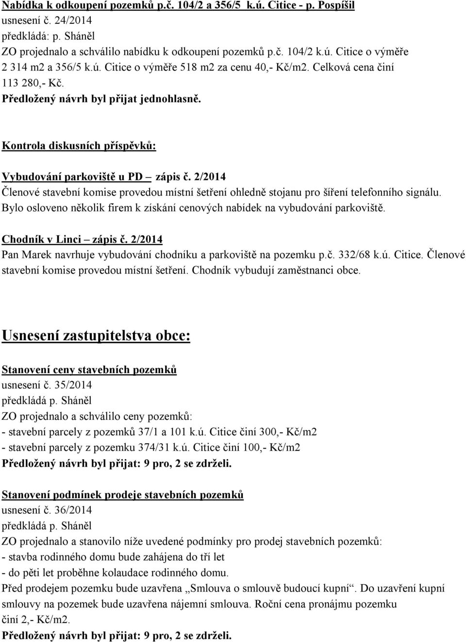 2/2014 Členové stavební komise provedou místní šetření ohledně stojanu pro šíření telefonního signálu. Bylo osloveno několik firem k získání cenových nabídek na vybudování parkoviště.