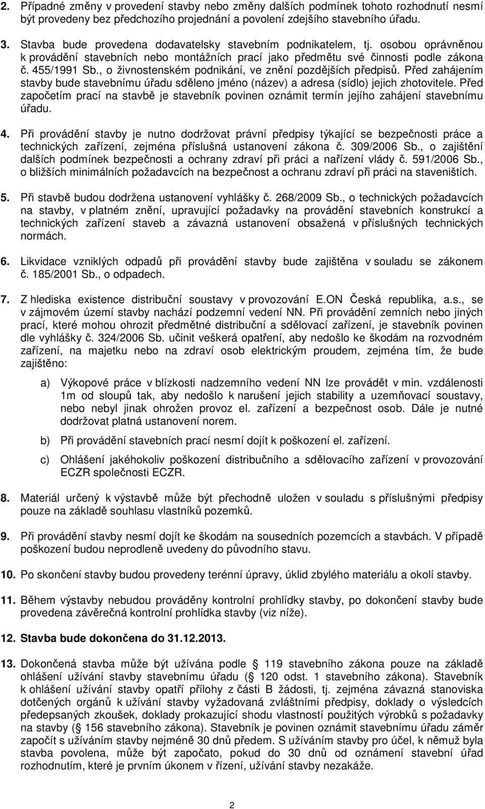 , o živnostenském podnikání, ve znění pozdějších předpisů. Před zahájením stavby bude stavebnímu úřadu sděleno jméno (název) a adresa (sídlo) jejich zhotovitele.