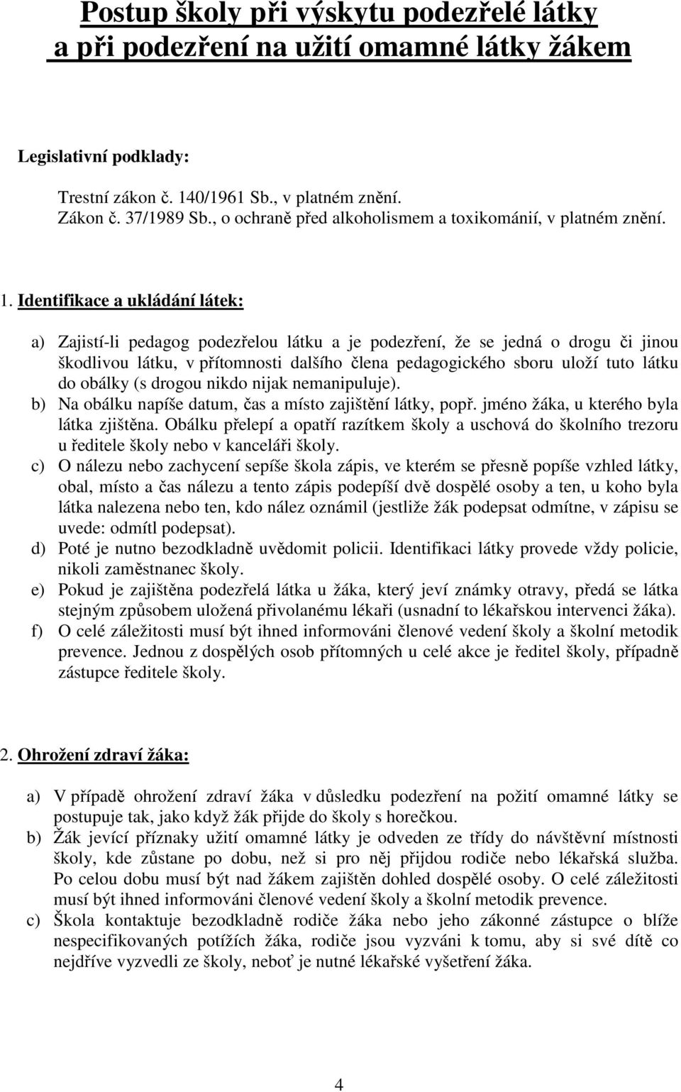 Identifikace a ukládání látek: a) Zajistí-li pedagog podezřelou látku a je podezření, že se jedná o drogu či jinou škodlivou látku, v přítomnosti dalšího člena pedagogického sboru uloží tuto látku do