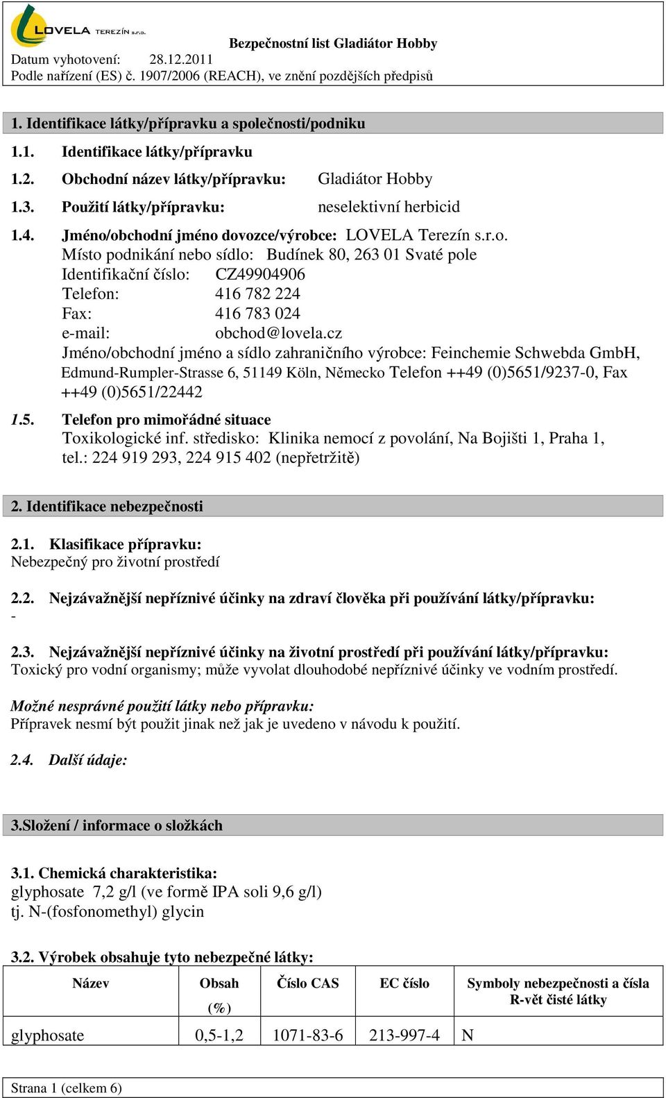 cz Jméno/obchodní jméno a sídlo zahraničního výrobce: Feinchemie Schwebda GmbH, Edmund-Rumpler-Strasse 6, 51149 Köln, Německo Telefon ++49 (0)5651/9237-0, Fax ++49 (0)5651/22442 1.5. Telefon pro mimořádné situace Toxikologické inf.