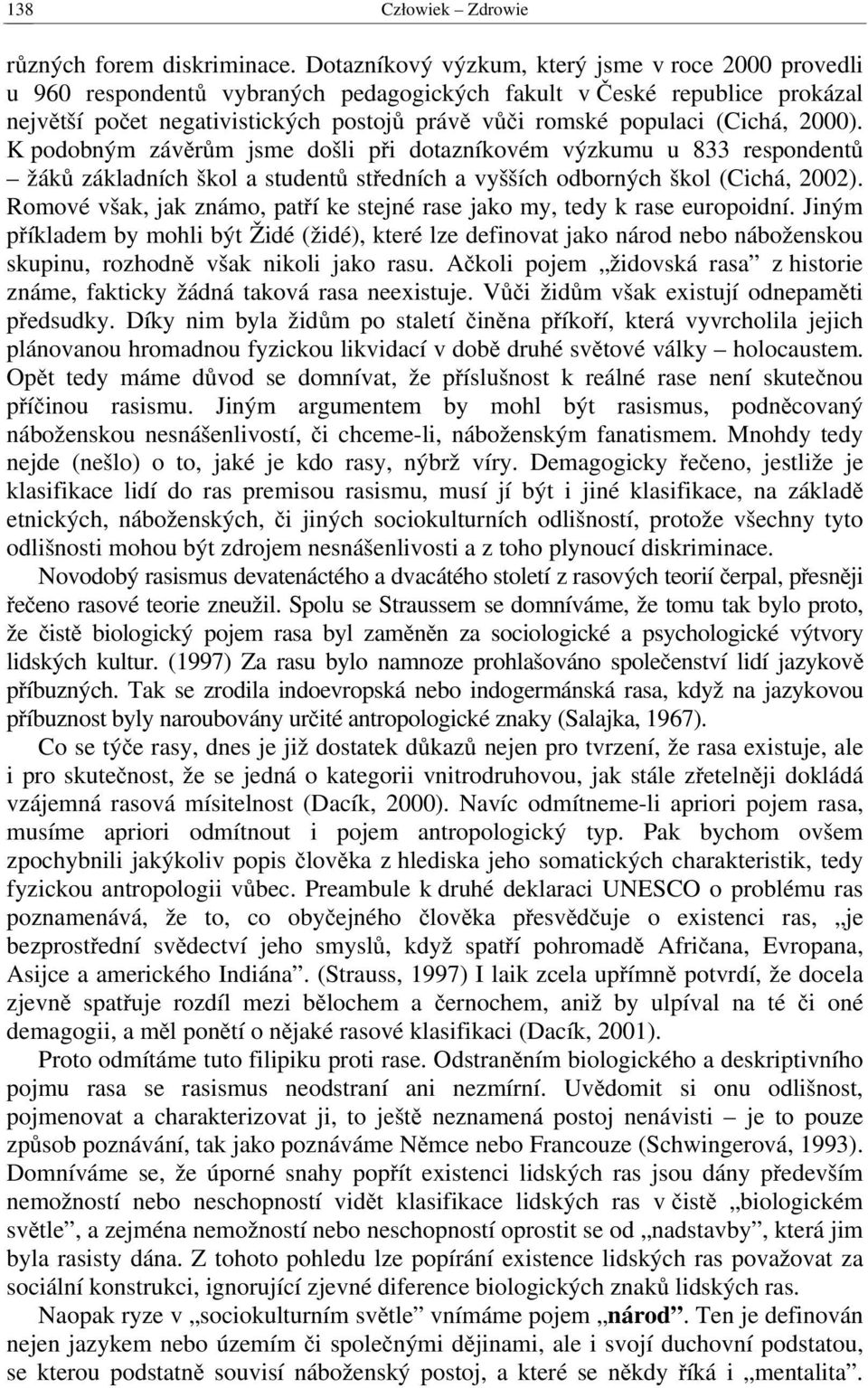 (Cichá, 2000). K podobným závěrům jsme došli při dotazníkovém výzkumu u 833 respondentů žáků základních škol a studentů středních a vyšších odborných škol (Cichá, 2002).