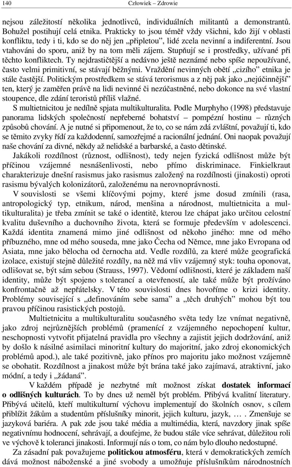 Stupňují se i prostředky, užívané při těchto konfliktech. Ty nejdrastičtější a nedávno ještě neznámé nebo spíše nepoužívané, často velmi primitivní, se stávají běžnými.