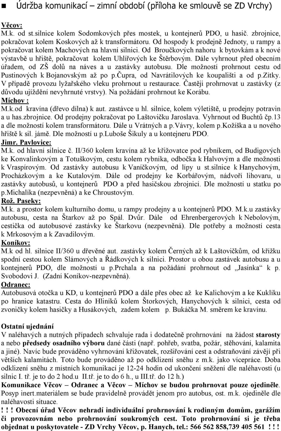 Od Broučkových nahoru k bytovkám a k nové výstavbě u hřiště, pokračovat kolem Uhlířových ke Štěrbovým. Dále vyhrnout před obecním úřadem, od ZŠ dolů na náves a u zastávky autobusu.