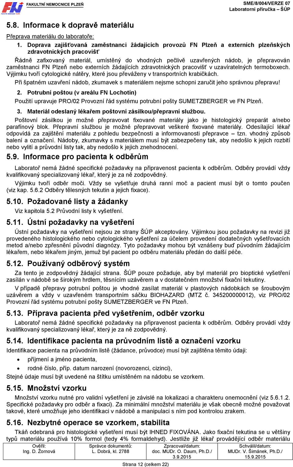 zaměstnanci FN Plzeň nebo externích žádajících zdravotnických pracovišť v uzavíratelných termoboxech. Výjimku tvoří cytologické nátěry, které jsou převáženy v transportních krabičkách.