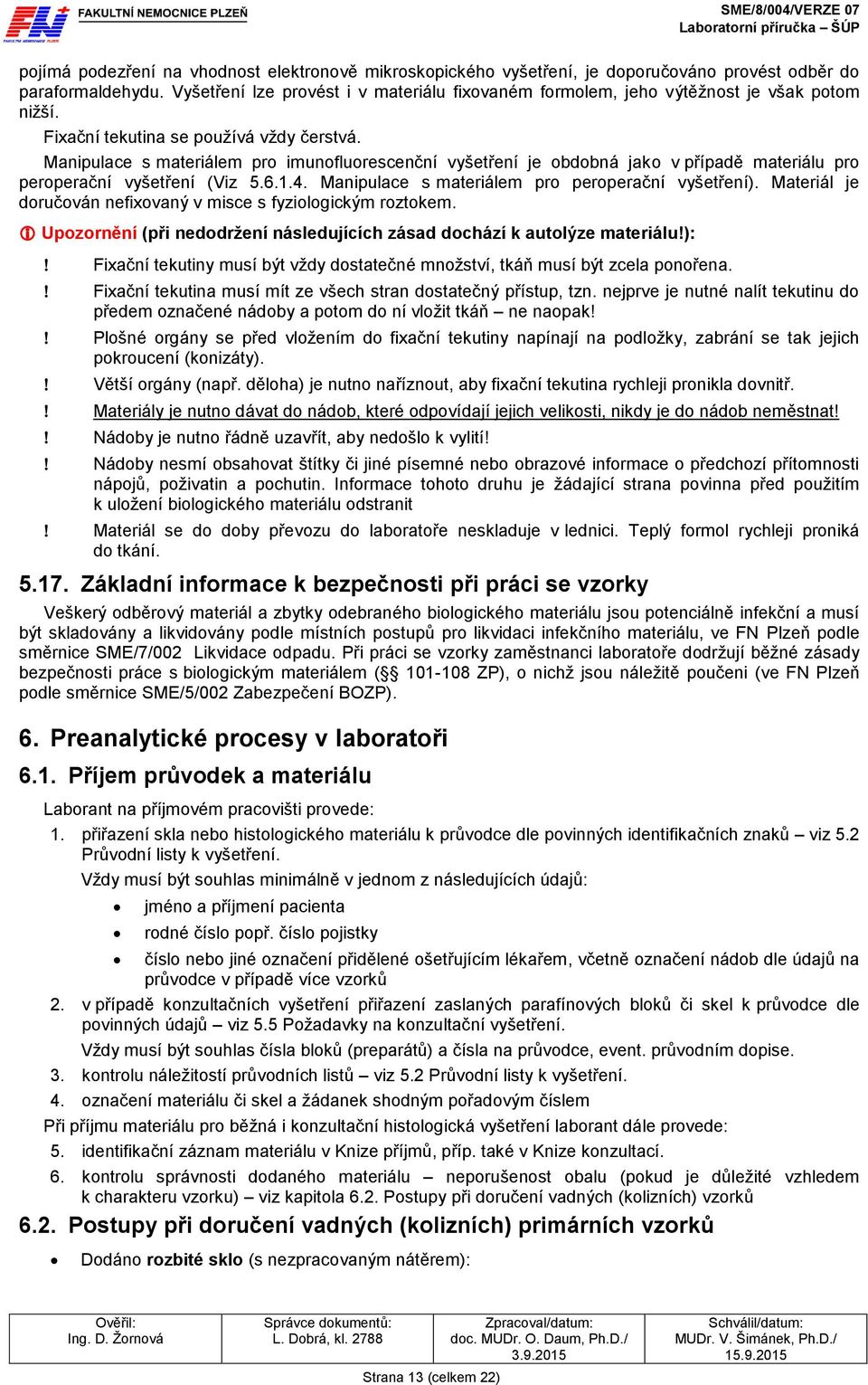 Manipulace s materiálem pro imunofluorescenční vyšetření je obdobná jako v případě materiálu pro peroperační vyšetření (Viz 5.6.1.4. Manipulace s materiálem pro peroperační vyšetření).