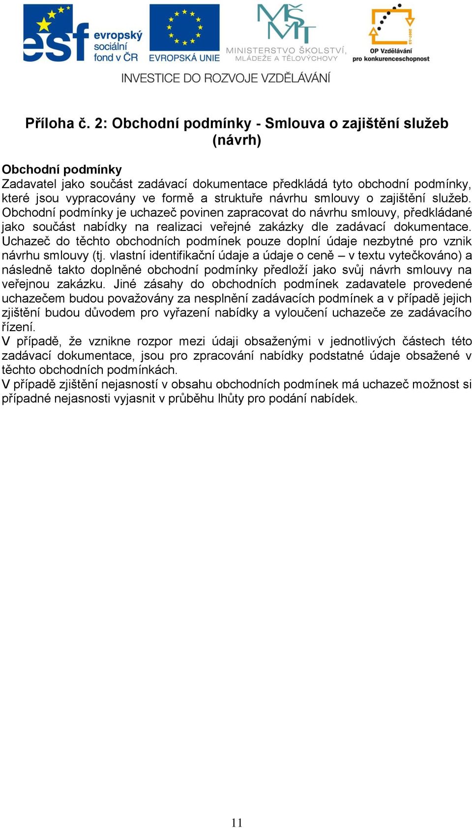 návrhu smlouvy o zajištění služeb. Obchodní podmínky je uchazeč povinen zapracovat do návrhu smlouvy, předkládané jako součást nabídky na realizaci veřejné zakázky dle zadávací dokumentace.