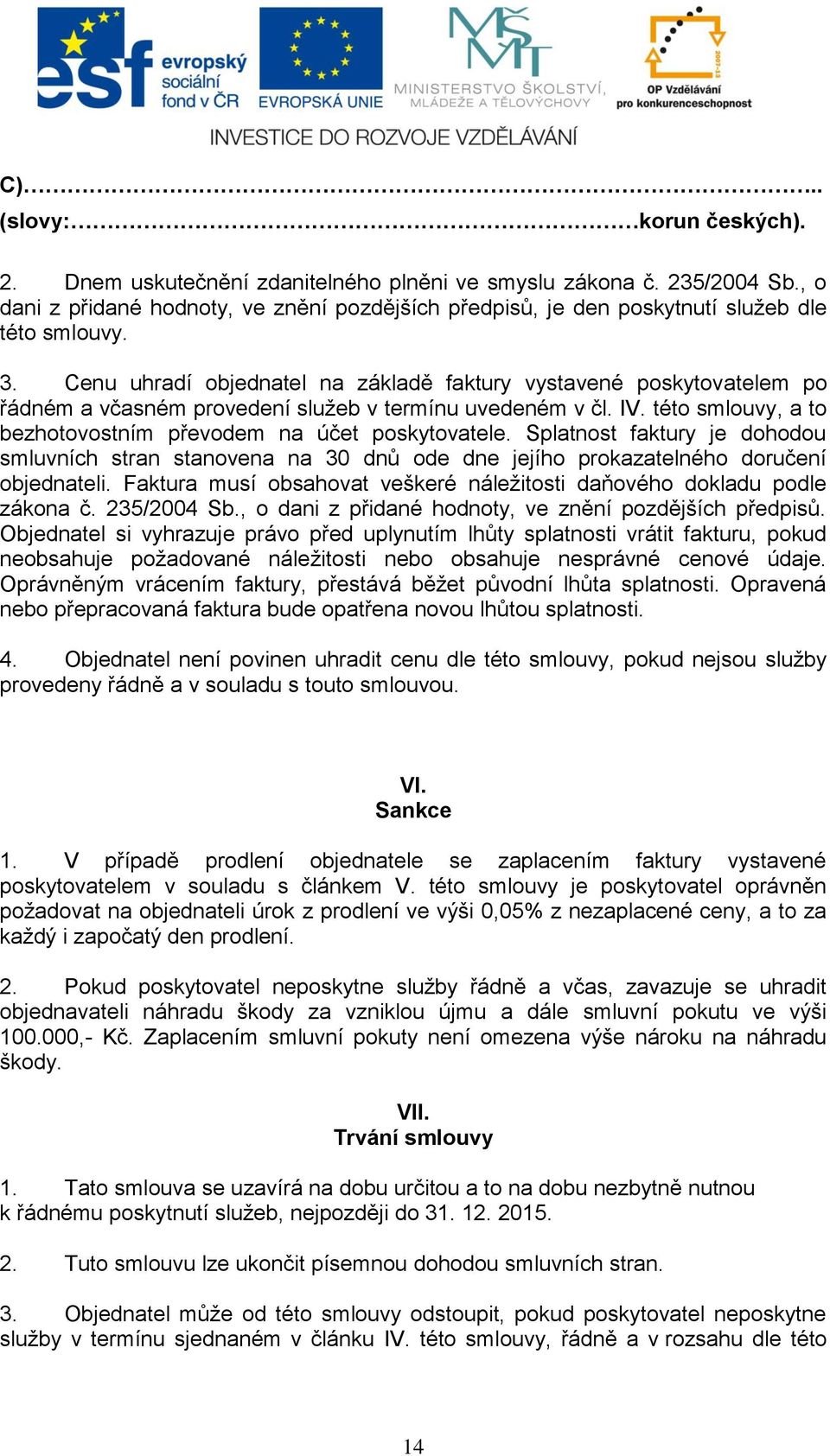 Cenu uhradí objednatel na základě faktury vystavené poskytovatelem po řádném a včasném provedení služeb v termínu uvedeném v čl. IV. této smlouvy, a to bezhotovostním převodem na účet poskytovatele.