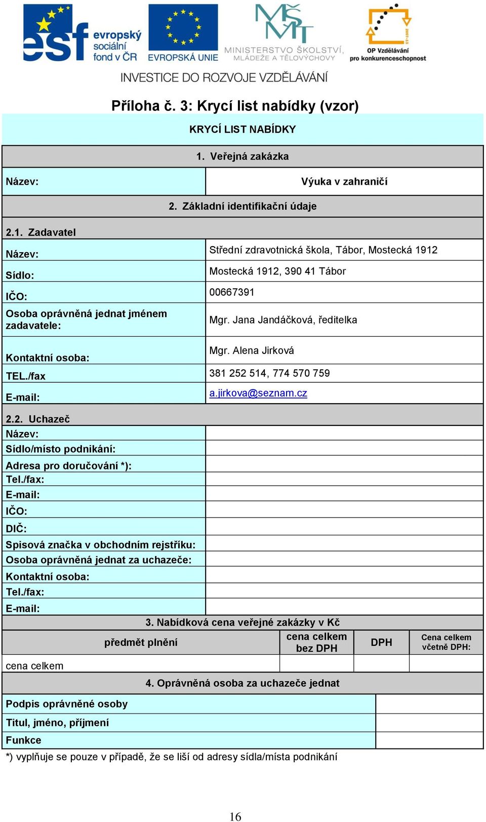 Zadavatel Název: Sídlo: IČO: Osoba oprávněná jednat jménem zadavatele: Střední zdravotnická škola, Tábor, Mostecká 1912 Mostecká 1912, 390 41 Tábor 00667391 Mgr.